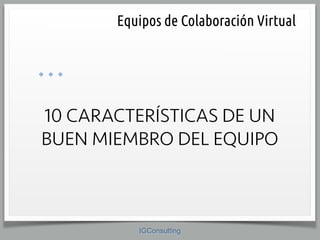 IGConsulting
10 CARACTERÍSTICAS DE UN
BUEN MIEMBRO DEL EQUIPO
	
 Equipos de Colaboración Virtual
 