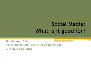Social Media: What is it good for? Sarah Faye Cohen Vermont National Educators Association November 14, 2009 