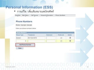 Personal Information (ESS)
    • การแก้ไข / เพิ่มเติมหมายเลขโทรศัพท์




9 January 2013                              13
 