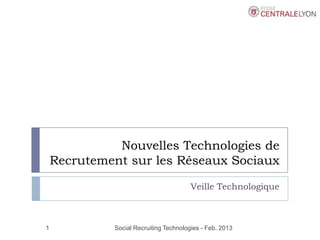 Nouvelles Technologies de
    Recrutement sur les Réseaux Sociaux

                                        Veille Technologique



1            Social Recruiting Technologies - Feb. 2013
 