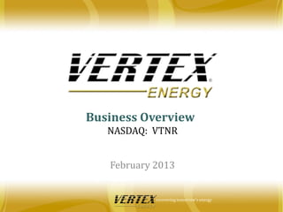 Business Overview
   NASDAQ: VTNR


   February 2013


            recovering tomorrow’s energy
 