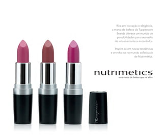 Rica em inovação e elegância,
a marca de beleza da Tupperware
Brands oferece um mundo de
possibilidades para seu estilo
de vida marcante e encantador.
Inspire-se em novas tendências
e envolva-se no mundo sofisticado
de Nutrimetics.
 