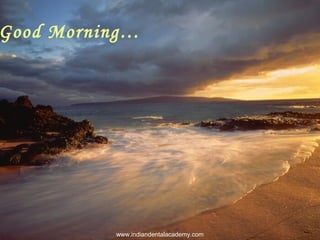 Good Morning…
www.indiandentalacademy.com
 