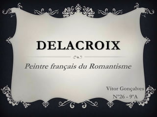 DELACROIX
Peintre français du Romantisme
Vítor Gonçalves
Nº26 - 9ºA
 