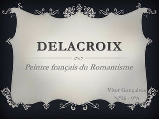 DELACROIX
Peintre français du Romantisme
Vítor Gonçalves
Nº26 - 9ºA
 
