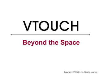 Beyond the Space



           Copyright © VTOUCH inc., All rights reserved
 