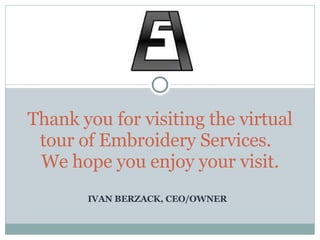IVAN BERZACK, CEO/OWNER Thank you for visiting the virtual tour of Embroidery Services.  We hope you enjoy your visit. 