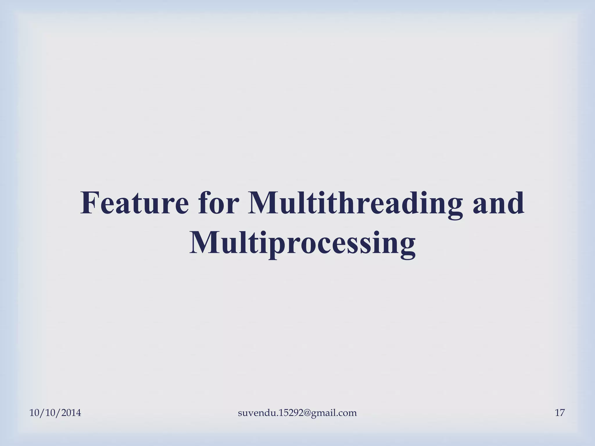 10/10/2014 suvendu.15292@gmail.com 17
Feature for Multithreading and
Multiprocessing
 