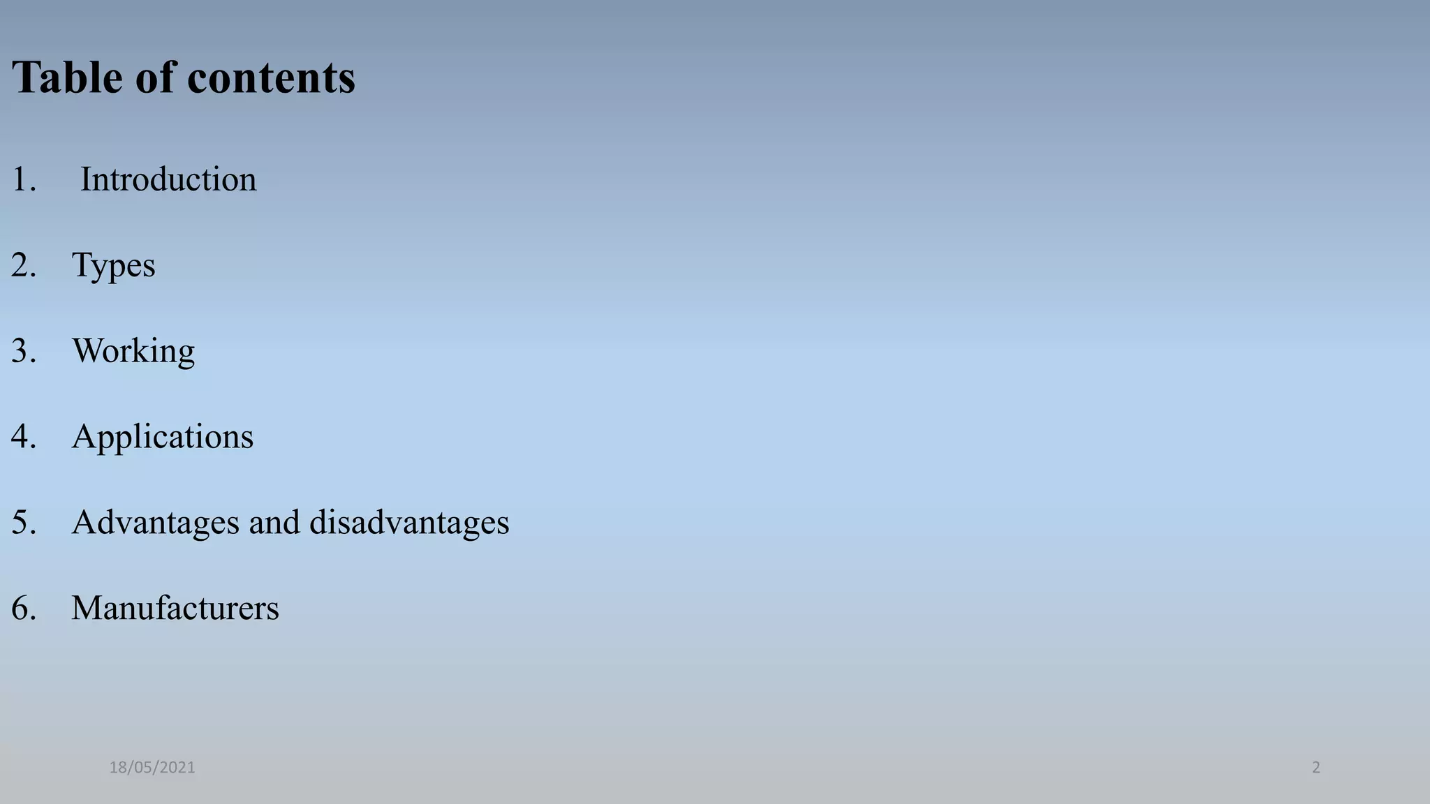 Table of contents
1. Introduction
2. Types
3. Working
4. Applications
5. Advantages and disadvantages
6. Manufacturers
18/05/2021 2
 
