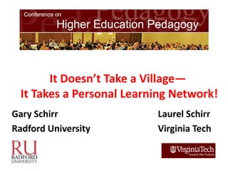 It Doesn’t Take a Village—
  It Takes a Personal Learning Network!
Gary Schirr                Laurel Schirr
Radford University         Virginia Tech
 