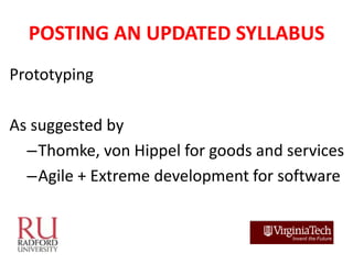 POSTING AN UPDATED SYLLABUS
Prototyping

As suggested by
  –Thomke, von Hippel for goods and services
  –Agile + Extreme d...
