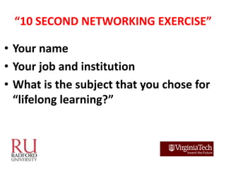 “10 SECOND NETWORKING EXERCISE”

• Your name
• Your job and institution
• What is the subject that you chose for
  “lifelo...