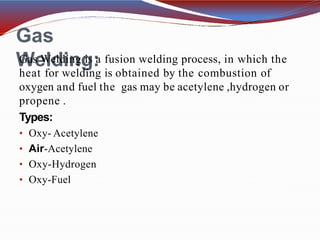 Oxy-Acetylene
Welding: When a combination of
Oxygen and acetylene is
used in correct
proportions to produce an
Intense gas...