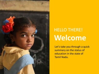 HELLO THERE!
Welcome
Let’s take you through a quick
summary on the status of
education in the state of
Tamil Nadu.
 