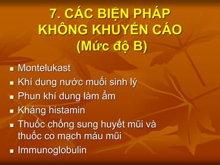 7. CÁC BIỆN PHÁP
KHÔNG KHUYẾN CÁO
(Mức độ B)
 Montelukast
 Khí dung nước muối sinh lý
 Phun khí dung làm ẩm
 Kháng histamin
 Thuốc chống sung huyết mũi và
thuốc co mạch máu mũi
 Immunoglobulin
 