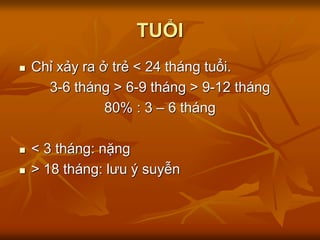 TUỔI
 Chỉ xảy ra ở trẻ < 24 tháng tuổi.
3-6 tháng > 6-9 tháng > 9-12 tháng
80% : 3 – 6 tháng
 < 3 tháng: nặng
 > 18 tháng: lưu ý suyễn
 