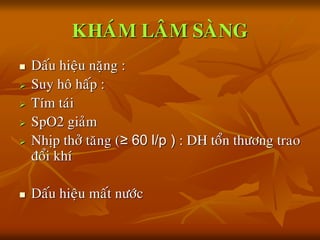 KHAÙM LAÂM SAØNG
 Daáu hieäu naëng :
 Suy hoâ haáp :
 Tím taùi
 SpO2 giaûm
 Nhòp thôû taêng (≥ 60 l/p ) : DH toån thöông trao
ñoåi khí
 Daáu hieäu maát nöôùc
 