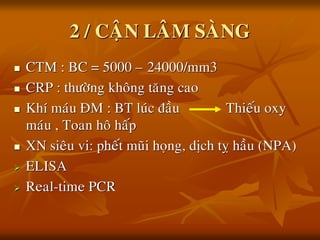 2 / CAÄN LAÂM SAØNG
 CTM : BC = 5000 – 24000/mm3
 CRP : thöôøng khoâng taêng cao
 Khí maùu ÑM : BT luùc ñaàu Thieáu oxy
maùu , Toan hoâ haáp
 XN sieâu vi: pheát muõi hoïng, dòch tî haàu (NPA)
 ELISA
 Real-time PCR
 