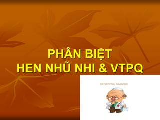 PHÂN BIỆT
HEN NHŨ NHI & VTPQ
 
