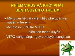 NHIỄM VIRUS VÀ KHỞI PHÁT
BỆNH SUYỄN Ở TRẺ EM
 Mối quan hệ giữa viêm tiểu phế quản và
suyễn ở trẻ em.
Mc Intosh: 50% trẻ VTPQ
diễn tiến thành suyễn
VTPQ càng nặng: nguy cơ suyễn càng cao
 