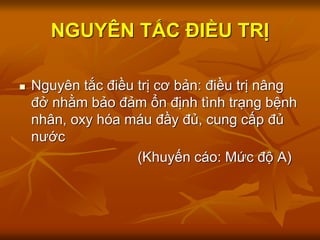 NGUYÊN TẮC ĐIỀU TRỊ
 Nguyên tắc điều trị cơ bản: điều trị nâng
đở nhằm bảo đảm ổn định tình trạng bệnh
nhân, oxy hóa máu đầy đủ, cung cấp đủ
nước
(Khuyến cáo: Mức độ A)
 