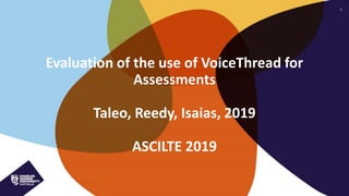 1
Evaluation of the use of VoiceThread for
Assessments
Taleo, Reedy, Isaias, 2019
ASCILTE 2019
 