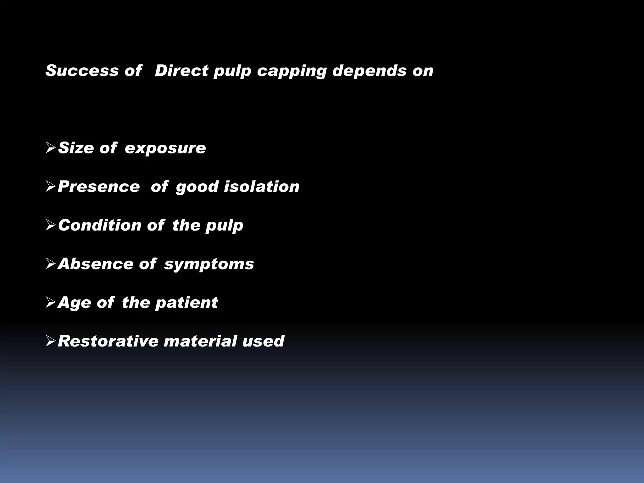 Success of Direct pulp capping depends on

Size of exposure
Presence of good isolation
Condition of the pulp
Absence of symptoms
Age of the patient

Restorative material used

 