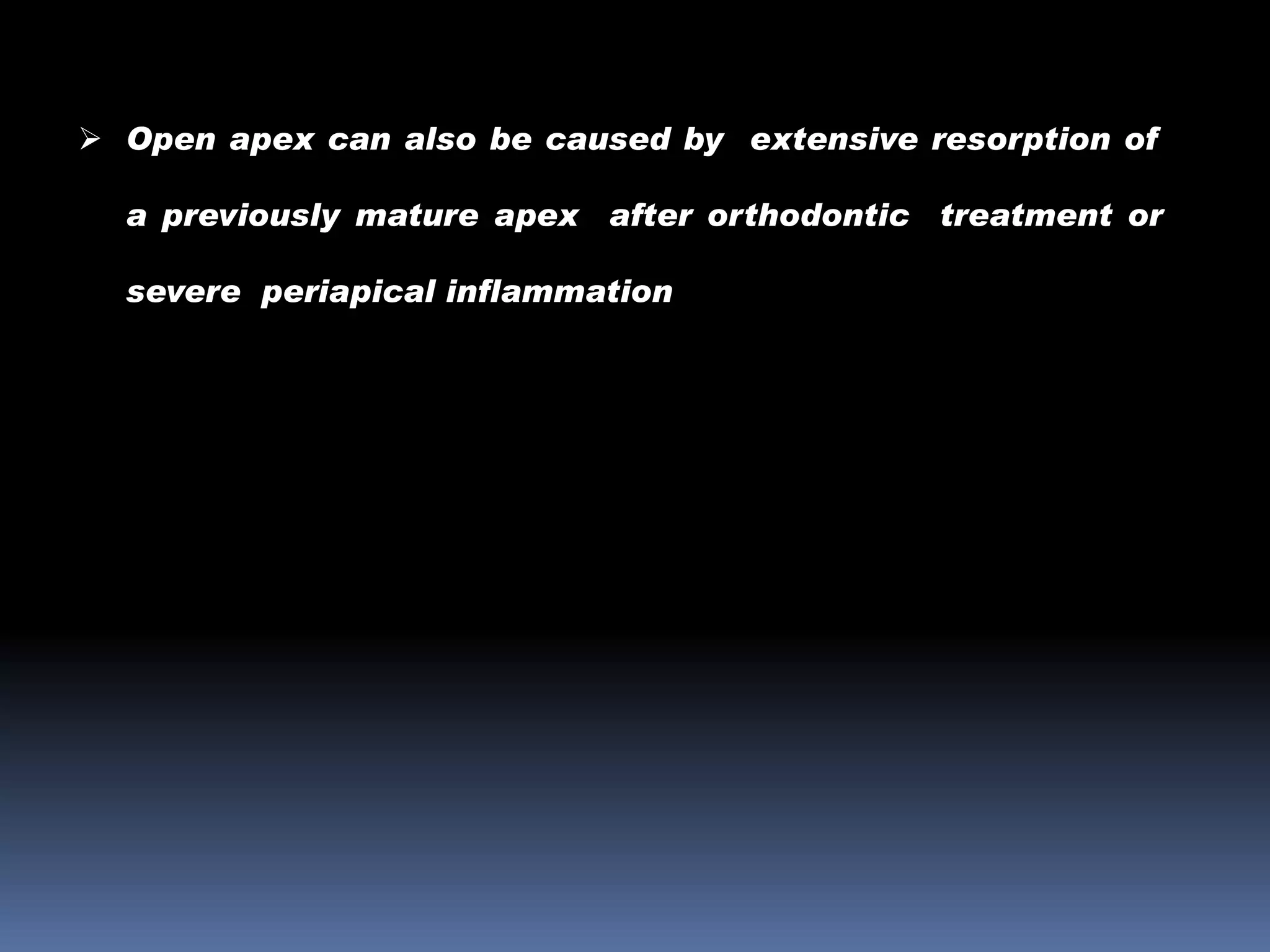  Open apex can also be caused by extensive resorption of
a previously mature apex after orthodontic treatment or
severe periapical inflammation

 