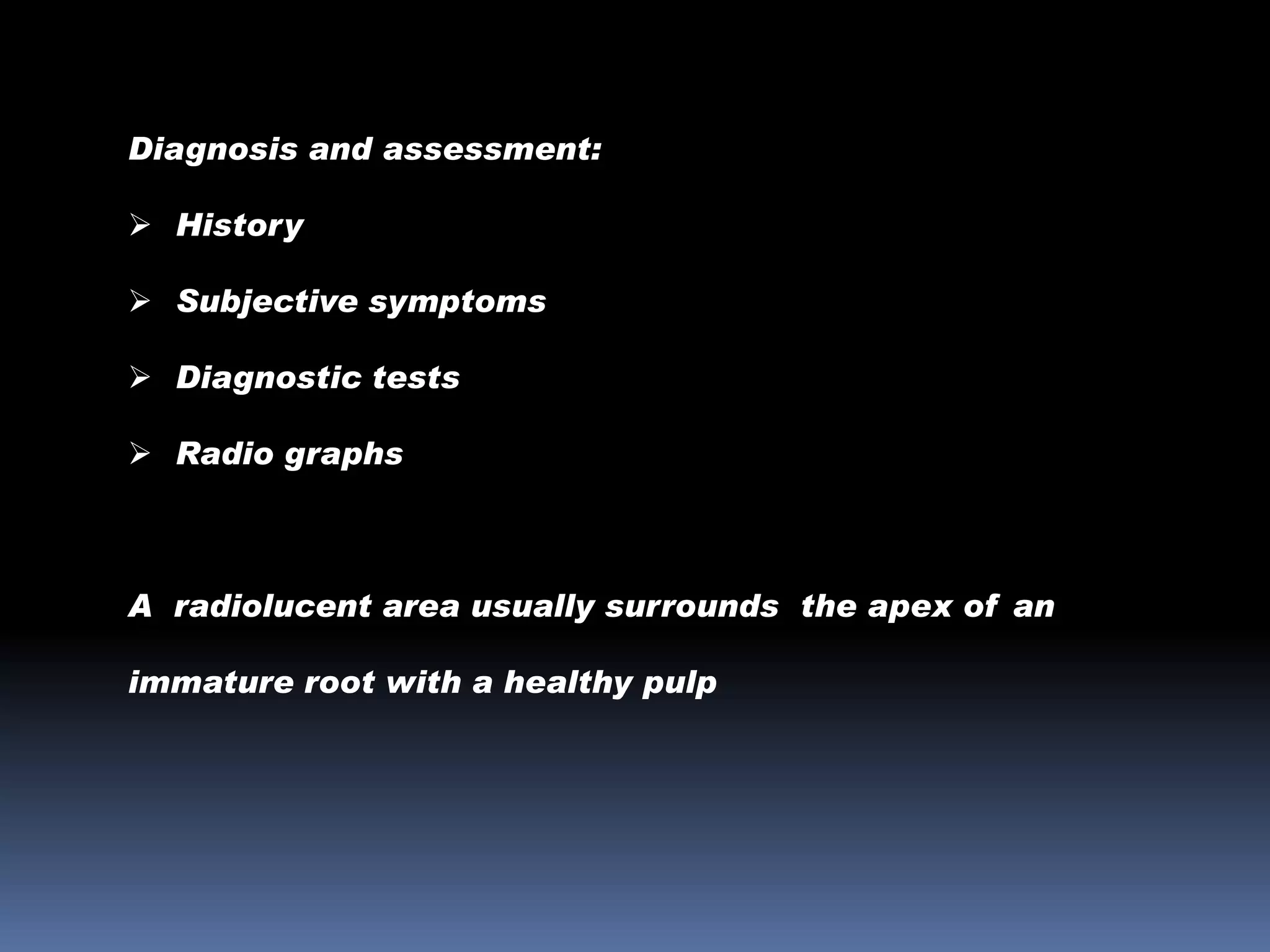 Diagnosis and assessment:
 History
 Subjective symptoms

 Diagnostic tests
 Radio graphs

A radiolucent area usually surrounds the apex of an
immature root with a healthy pulp

 