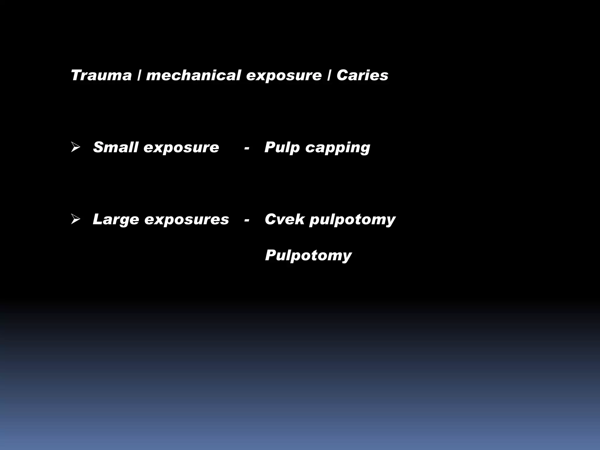 Trauma / mechanical exposure / Caries

 Small exposure

-

Pulp capping

 Large exposures - Cvek pulpotomy
Pulpotomy

 