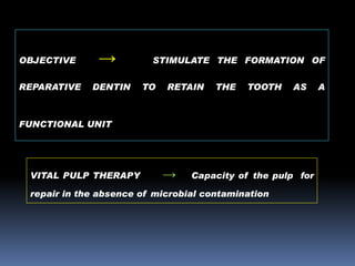 OBJECTIVE
REPARATIVE

→
DENTIN

STIMULATE THE FORMATION OF
TO

RETAIN

THE

TOOTH

AS

FUNCTIONAL UNIT

VITAL PULP THERAPY...
