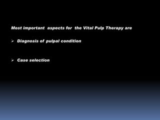 Most important aspects for the Vital Pulp Therapy are
 Diagnosis of pulpal condition

 Case selection

 