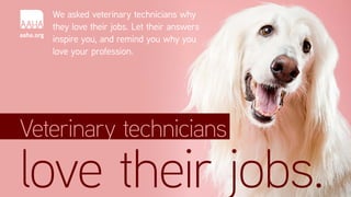 We asked veterinary technicians why
they love their jobs. Let their answers
inspire you, and remind you why you
love your profession.
aaha.org
love their jobs.
Veterinary technicians
 