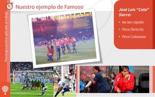 José Luis “Coto”
Sierra:
•  No tan rápido
•  Poca Derecha
•  Poco Cabezaso

Nuestro ejemplo de Famoso
 