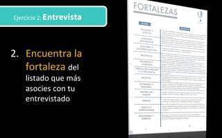 2.  Encuentra	
  la	
  
fortaleza	
  del	
  
listado	
  que	
  más	
  
asocies	
  con	
  tu	
  
entrevistado	
  	
  
Ejercicio 2: Entrevista
 