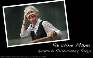 Karoline Mayer!
Ejemplo de Florecimiento y Trabajo!
http://www.24horas.cl/nacional/el-imperio-de-amor-de-una-monja-heroe-162179
 