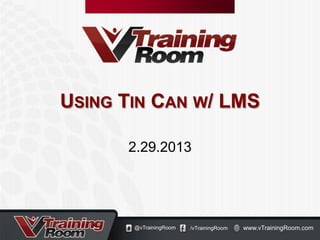 USING TIN CAN W/ LMS

      2.29.2013




       @vTrainingRoom   /vTrainingRoom   www.vTrainingRoom.com
 