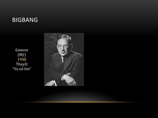 BIGBANG

Gamow
(Mỹ)
1948
Thuyết
“Vụ nổ lớn”

 