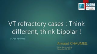 VT refractory cases : Think
different, think bipolar !
2 CASE REPORTS
Arnaud CHAUMEIL
Carto Users meeting
November 16, 2017
 