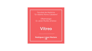 Vítreo
Rodríguez López Mariana
7B
Facultad de Medicina
“Dr. Alberto Romo Caballero”
Oftalmología
Dr. Javier Murillo Jiménez
 
