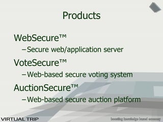 Products WebSecure ™   Secure web/application server VoteSecure ™   Web-based secure voting system AuctionSecure ™   Web-based secure auction platform 