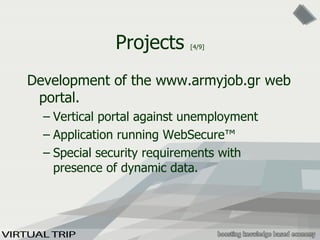 Projects  [4/9] Development of the www.armyjob.gr web portal. Vertical portal against unemployment Application running WebSecure™ Special security requirements with presence of dynamic data. 