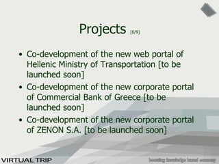 Projects  [6/9] Co-development of the new web portal of Hellenic Ministry of Transportation [to be launched soon] Co-development of the new corporate portal of Commercial Bank of Greece [to be launched soon] Co-development of the new corporate portal of ZENON S.A. [to be launched soon] 