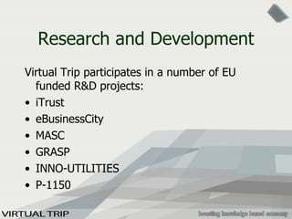 Research and Development Virtual Trip participates in a number of EU funded R&D projects: iTrust eBusinessCity MASC GRASP INNO-UTILITIES P-1150 