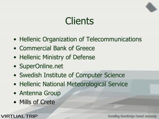 Clients Hellenic Organization of Telecommunications Commercial Bank of Greece Hellenic Ministry of Defense SuperOnline.net Swedish Institute of Computer Science Hellenic National Meteorological Service Antenna Group Mills of Crete 