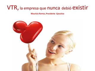 VTR, la empresa que nunca debió existir
           Mauricio Ramos, Presidente Ejecutivo
 