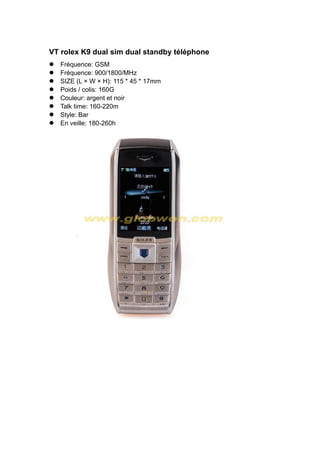 VT rolex K9 dual sim dual standby téléphone
Fréquence: GSM
Fréquence: 900/1800/MHz
SIZE (L × W × H): 115 * 45 * 17mm
Poids / colis: 160G
Couleur: argent et noir
Talk time: 160-220m
Style: Bar
En veille: 180-260h
 