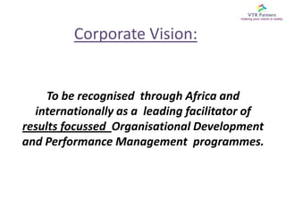 Corporate Vision:To be recognised  through Africa and internationally as a  leading facilitator of results focussed  Organisational Development and Performance Management  programmes.