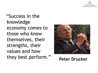 “Success in the knowledge economy comes to those who know themselves, their strengths, their values and how they best perform.”Peter Drucker