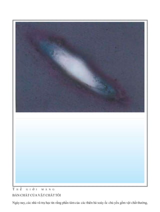 T H ế G I ớ I M À N G
BẢN CHẤT CỦAVẬT CHẤTTỐI
Ngày nay, các nhà vũ trụ học tin rằng phần tâm của các thiên hà xoáy ốc chủ yếu gồm vật chất thường,
 